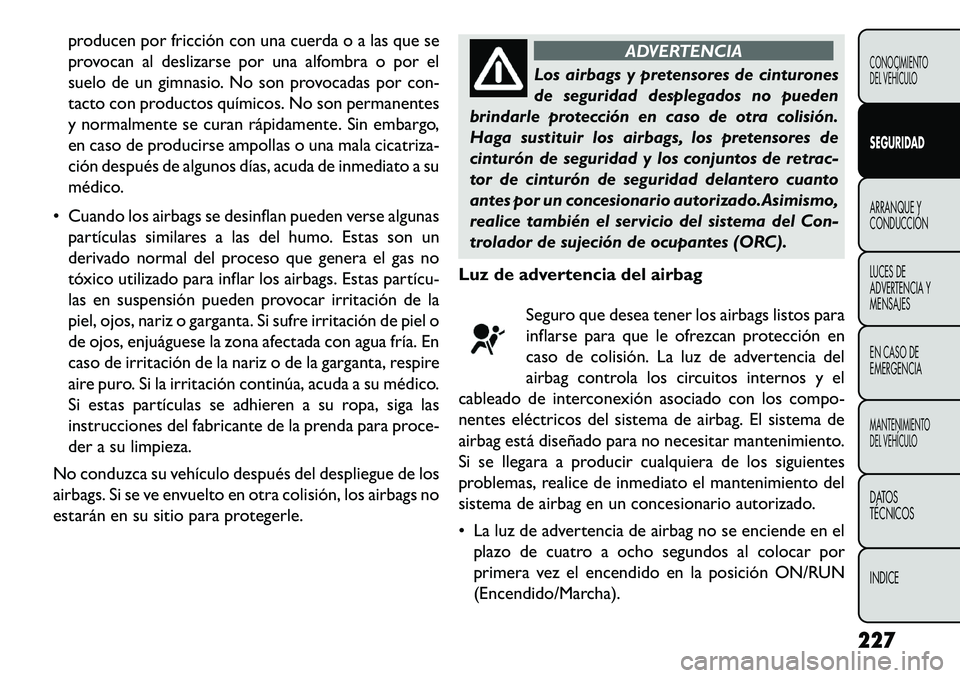 FIAT FREEMONT 2013  Manual de Empleo y Cuidado (in Spanish) producen por fricción con una cuerda o a las que se
provocan al deslizarse por una alfombra o por el
suelo de un gimnasio. No son provocadas por con-
tacto con productos químicos. No son permanentes