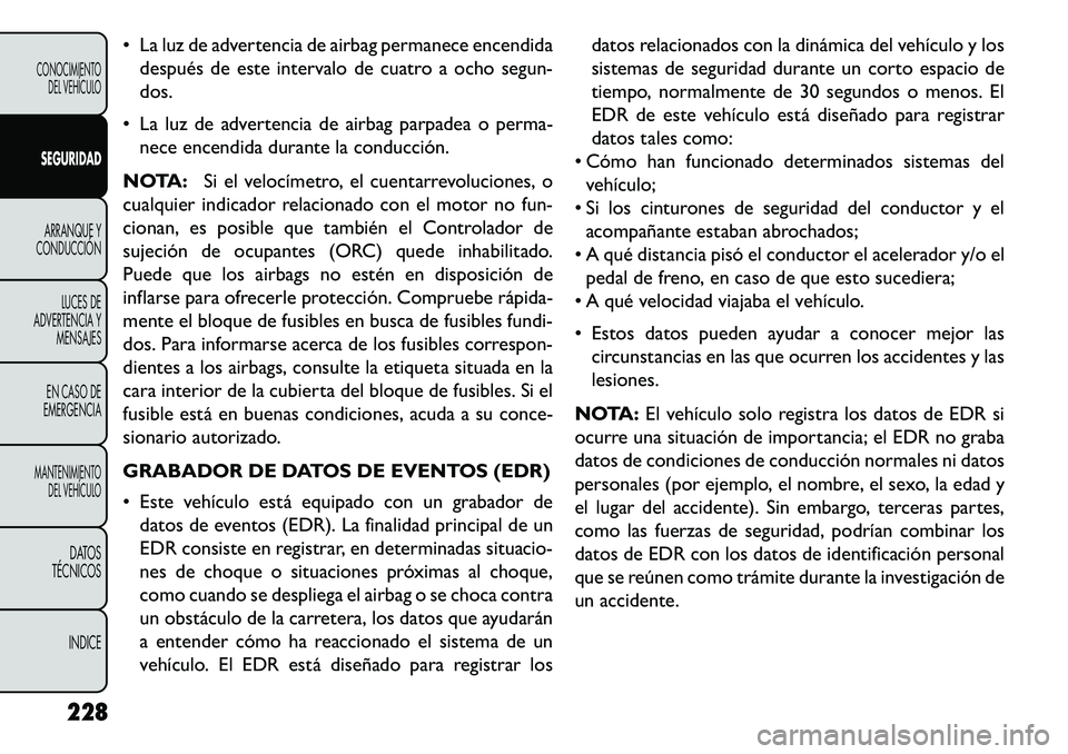 FIAT FREEMONT 2013  Manual de Empleo y Cuidado (in Spanish)  La luz de advertencia de airbag permanece encendidadespués de este intervalo de cuatro a ocho segun-
dos.
 La luz de advertencia de airbag parpadea o perma- nece encendida durante la conducción.
