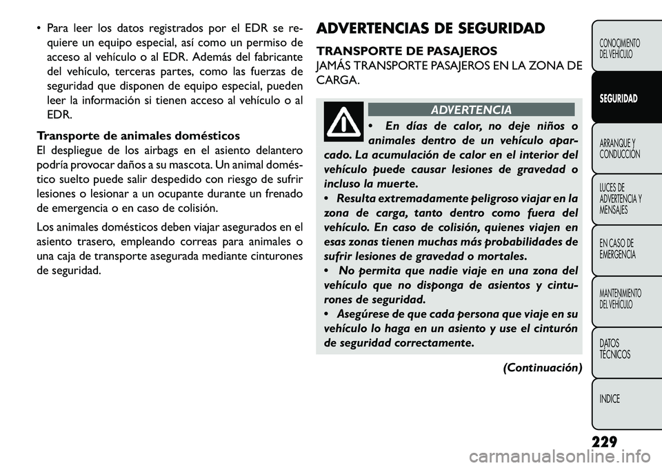 FIAT FREEMONT 2013  Manual de Empleo y Cuidado (in Spanish)  Para leer los datos registrados por el EDR se re-quiere un equipo especial, así como un permiso de
acceso al vehículo o al EDR. Además del fabricante
del vehículo, terceras partes, como las fuer