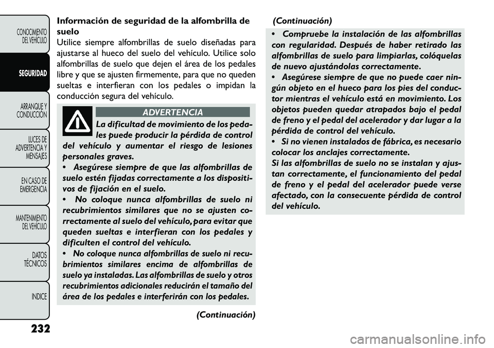 FIAT FREEMONT 2013  Manual de Empleo y Cuidado (in Spanish) Información de seguridad de la alfombrilla de
suelo
Utilice siempre alfombrillas de suelo diseñadas para
ajustarse al hueco del suelo del vehículo. Utilice solo
alfombrillas de suelo que dejen el 