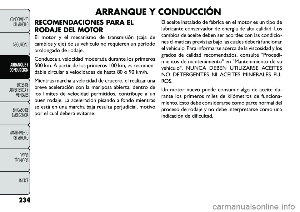 FIAT FREEMONT 2013  Manual de Empleo y Cuidado (in Spanish) ARRANQUE Y CONDUCCIÓN
RECOMENDACIONES PARA EL
RODAJE DEL MOTOR
El motor y el mecanismo de transmisión (caja de
cambios y eje) de su vehículo no requieren un período
prolongado de rodaje.
Conduzca 