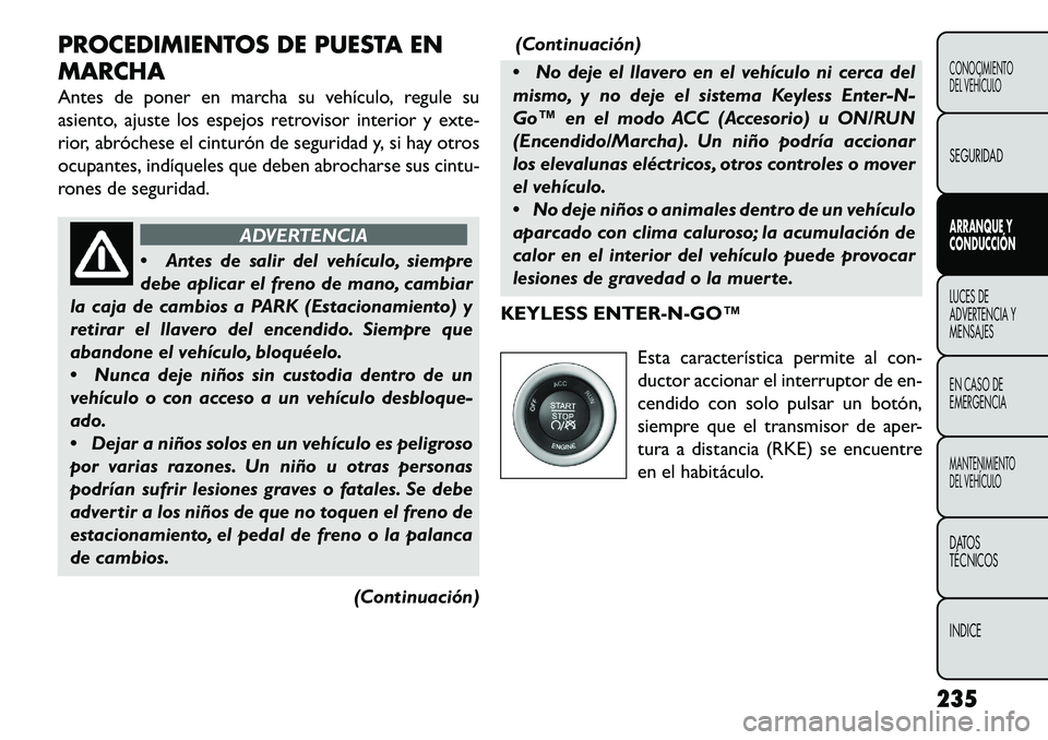 FIAT FREEMONT 2013  Manual de Empleo y Cuidado (in Spanish) PROCEDIMIENTOS DE PUESTA EN
MARCHA
Antes de poner en marcha su vehículo, regule su
asiento, ajuste los espejos retrovisor interior y exte-
rior, abróchese el cinturón de seguridad y, si hay otros
o