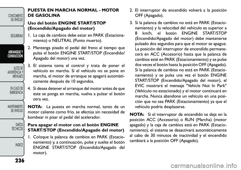 FIAT FREEMONT 2013  Manual de Empleo y Cuidado (in Spanish) PUESTA EN MARCHA NORMAL - MOTOR
DE GASOLINA
Uso del botón ENGINE START/STOP
(Encendido/Apagado del motor)
1. La caja de cambios debe estar en PARK (Estaciona-miento) o NEUTRAL (Punto muerto).
2. Mant