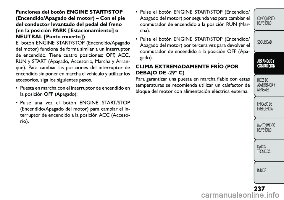 FIAT FREEMONT 2013  Manual de Empleo y Cuidado (in Spanish) Funciones del botón ENGINE START/STOP
(Encendido/Apagado del motor) – Con el pie
del conductor levantado del pedal del freno
(en la posición PARK [Estacionamiento] o
NEUTRAL [Punto muerto])
El bot