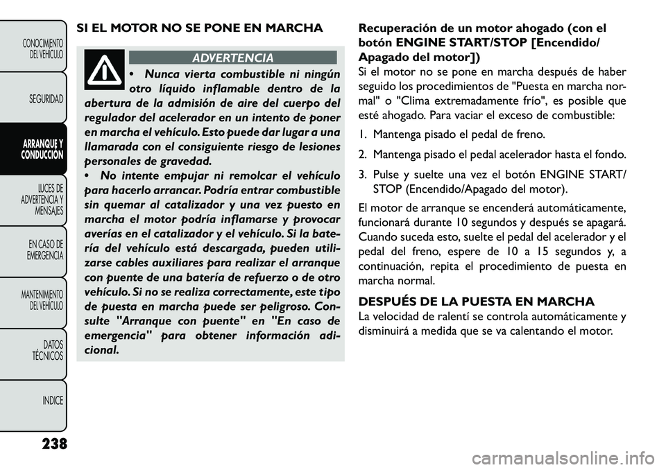 FIAT FREEMONT 2013  Manual de Empleo y Cuidado (in Spanish) SI EL MOTOR NO SE PONE EN MARCHA
ADVERTENCIA
 Nun
ca vierta combustible ni ningún
otro líquido inflamable dentro de la
abertura de la admisión de aire del cuerpo del
regulador del acelerador en un