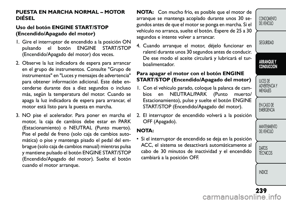 FIAT FREEMONT 2013  Manual de Empleo y Cuidado (in Spanish) PUESTA EN MARCHA NORMAL – MOTOR
DIÉSEL
Uso del botón ENGINE START/STOP
(Encendido/Apagado del motor)
1. Gire el interruptor de encendido a la posición ONpulsando el botón ENGINE START/STOP
(Ence