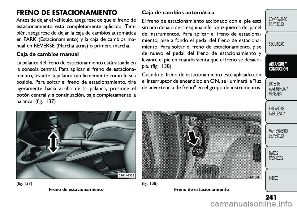 FIAT FREEMONT 2013  Manual de Empleo y Cuidado (in Spanish) FRENO DE ESTACIONAMIENTO
Antes de dejar el vehículo, asegúrese de que el freno de
estacionamiento está completamente aplicado. Tam-
bién, asegúrese de dejar la caja de cambios automática
en PARK