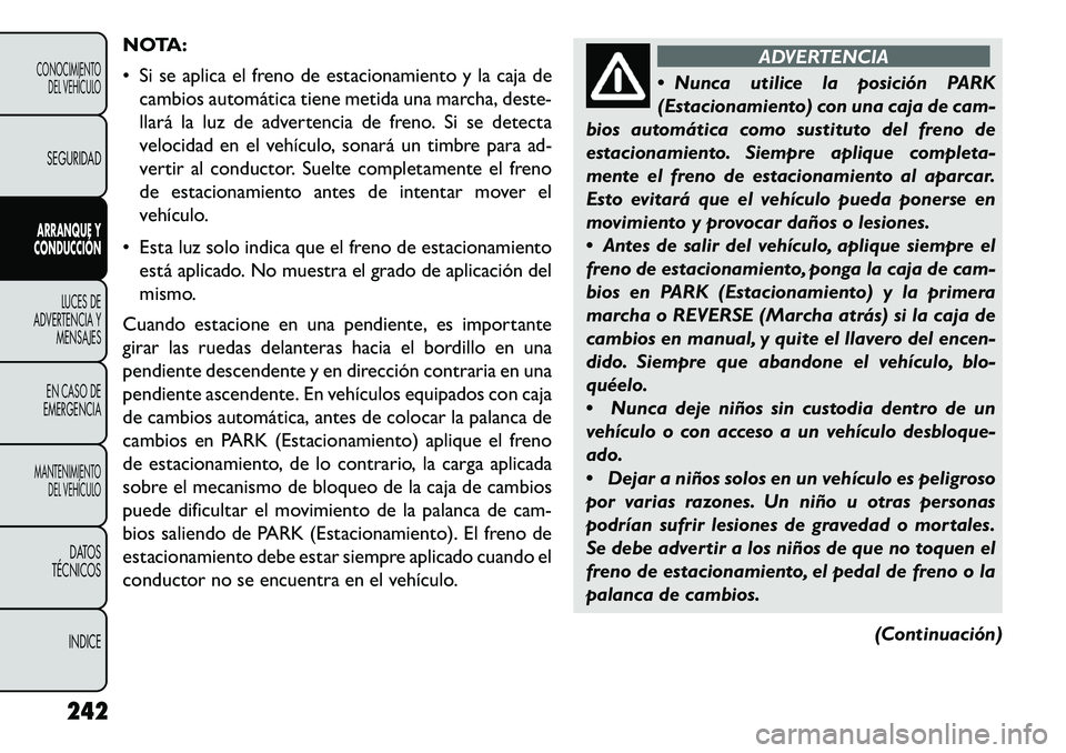 FIAT FREEMONT 2013  Manual de Empleo y Cuidado (in Spanish) NOTA:
 Si se aplica el freno de estacionamiento y la caja decambios automática tiene metida una marcha, deste-
llará la luz de advertencia de freno. Si se detecta
velocidad en el vehículo, sonará