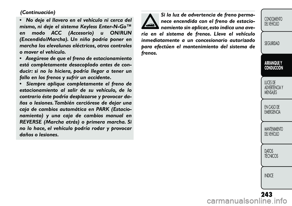 FIAT FREEMONT 2013  Manual de Empleo y Cuidado (in Spanish) (Continuación)
 No deje el llavero en el vehículo ni cerca del
mismo, ni deje el sistema Keyless Enter-N-Go™
en modo ACC (Accesorio) u ON/RUN
(Encendido/Marcha). Un niño podría poner en
marcha 