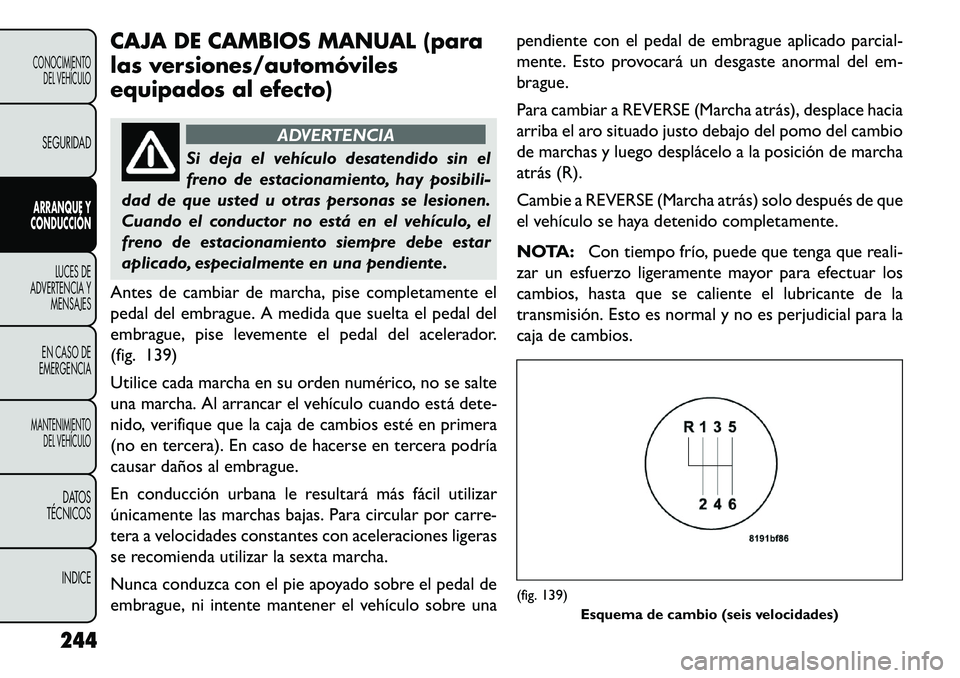 FIAT FREEMONT 2013  Manual de Empleo y Cuidado (in Spanish) CAJA DE CAMBIOS MANUAL (para
las versiones/automóviles
equipados al efecto)
ADVERTENCIA
Si deja el vehículo desatendido sin el
fren
 o de estacionamiento, hay posibili-
dad de que usted u otras pers