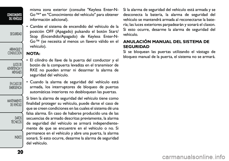 FIAT FREEMONT 2013  Manual de Empleo y Cuidado (in Spanish) misma zona exterior (consulte "Keyless Enter-N-
Go™" en "Conocimiento del vehículo" para obtener
información adicional).
 Cambie el sistema de encendido del vehículo de la posición OFF (Apagado