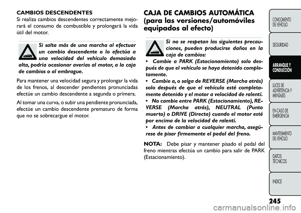 FIAT FREEMONT 2013 Manual de Empleo y Cuidado (in Spanish) CAMBIOS DESCENDENTES
Si realiza cambios descendentes correctamente mejo-
rará el consumo de combustible y prolongará la vida
útil del motor.
Si salta más de una marcha al efectuar
un cambio descen FIAT FREEMONT 2013 Manual de Empleo y Cuidado (in Spanish) CAMBIOS DESCENDENTES
Si realiza cambios descendentes correctamente mejo-
rará el consumo de combustible y prolongará la vida
útil del motor.
Si salta más de una marcha al efectuar
un cambio descen