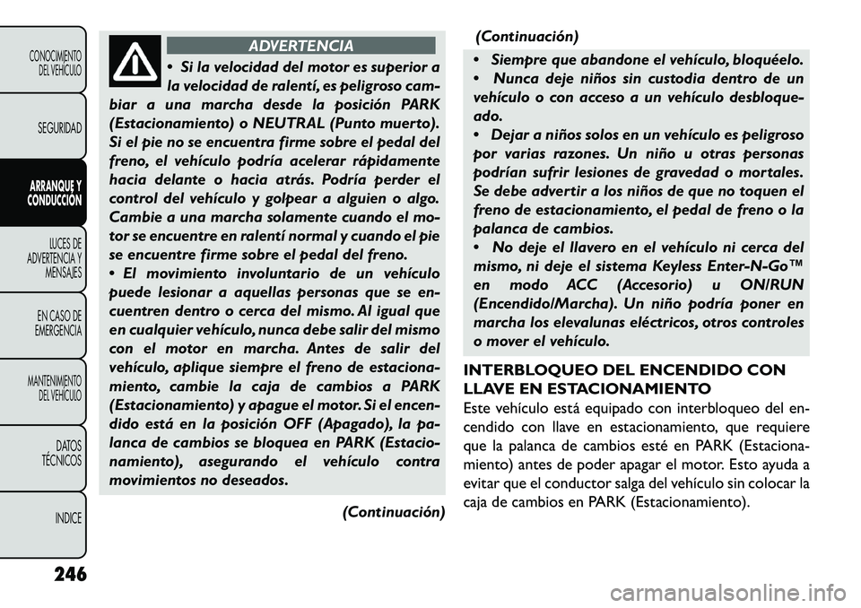 FIAT FREEMONT 2013 Manual de Empleo y Cuidado (in Spanish) ADVERTENCIA
Si
la velocidad del motor es superior a
la velocidad de ralentí, es peligroso cam-
biar a una marcha desde la posición PARK
(Estacionamiento) o NEUTRAL (Punto muerto).
Si el pie no se FIAT FREEMONT 2013 Manual de Empleo y Cuidado (in Spanish) ADVERTENCIA
Si
la velocidad del motor es superior a
la velocidad de ralentí, es peligroso cam-
biar a una marcha desde la posición PARK
(Estacionamiento) o NEUTRAL (Punto muerto).
Si el pie no se