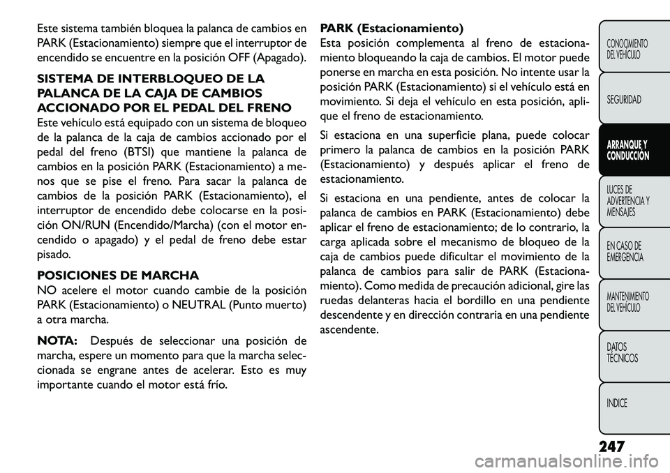 FIAT FREEMONT 2013 Manual de Empleo y Cuidado (in Spanish) Este sistema también bloquea la palanca de cambios en
PARK (Estacionamiento) siempre que el interruptor de
encendido se encuentre en la posición OFF (Apagado).
SISTEMA DE INTERBLOQUEO DE LA
PALANCA FIAT FREEMONT 2013 Manual de Empleo y Cuidado (in Spanish) Este sistema también bloquea la palanca de cambios en
PARK (Estacionamiento) siempre que el interruptor de
encendido se encuentre en la posición OFF (Apagado).
SISTEMA DE INTERBLOQUEO DE LA
PALANCA