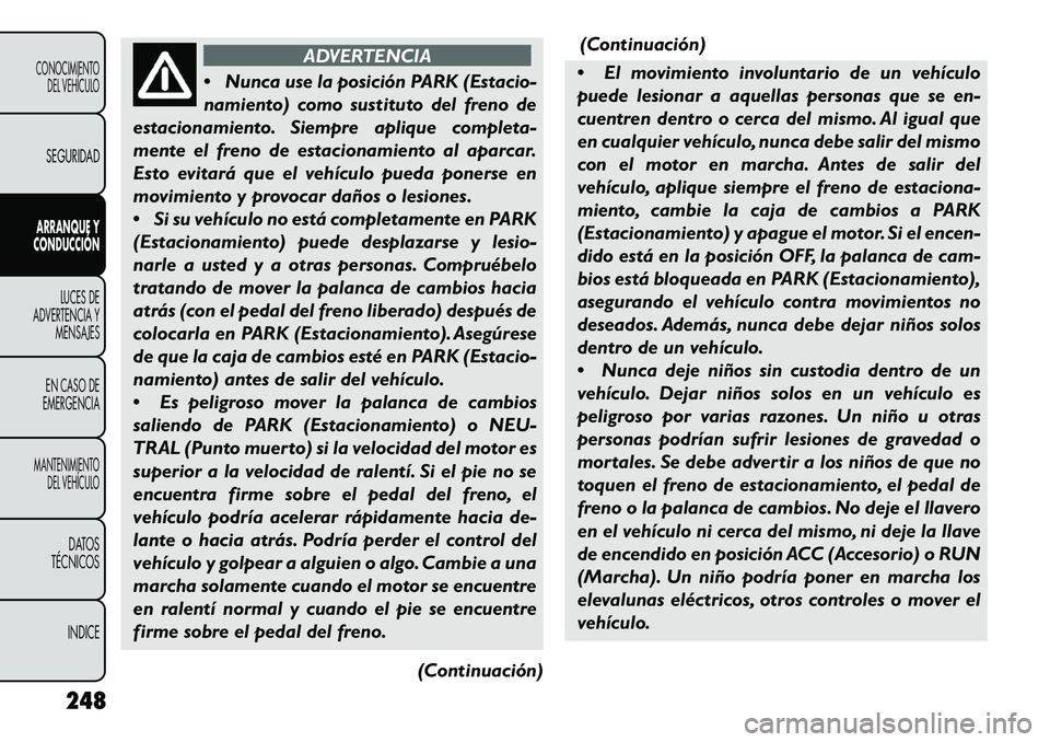 FIAT FREEMONT 2013 Manual de Empleo y Cuidado (in Spanish) ADVERTENCIA
Nun
ca use la posición PARK (Estacio-
namiento) como sustituto del freno de
estacionamiento. Siempre aplique completa-
mente el freno de estacionamiento al aparcar.
Esto evitará que el FIAT FREEMONT 2013 Manual de Empleo y Cuidado (in Spanish) ADVERTENCIA
Nun
ca use la posición PARK (Estacio-
namiento) como sustituto del freno de
estacionamiento. Siempre aplique completa-
mente el freno de estacionamiento al aparcar.
Esto evitará que el