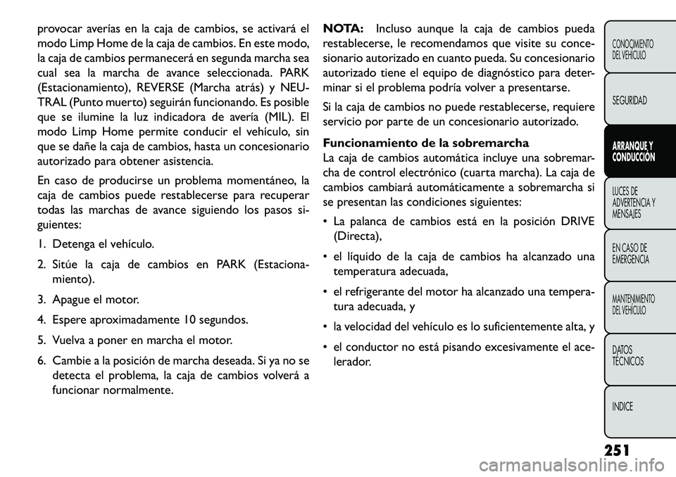 FIAT FREEMONT 2013 Manual de Empleo y Cuidado (in Spanish) provocar averías en la caja de cambios, se activará el
modo Limp Home de la caja de cambios. En este modo,
la caja de cambios permanecerá en segunda marcha sea
cual sea la marcha de avance seleccio FIAT FREEMONT 2013 Manual de Empleo y Cuidado (in Spanish) provocar averías en la caja de cambios, se activará el
modo Limp Home de la caja de cambios. En este modo,
la caja de cambios permanecerá en segunda marcha sea
cual sea la marcha de avance seleccio