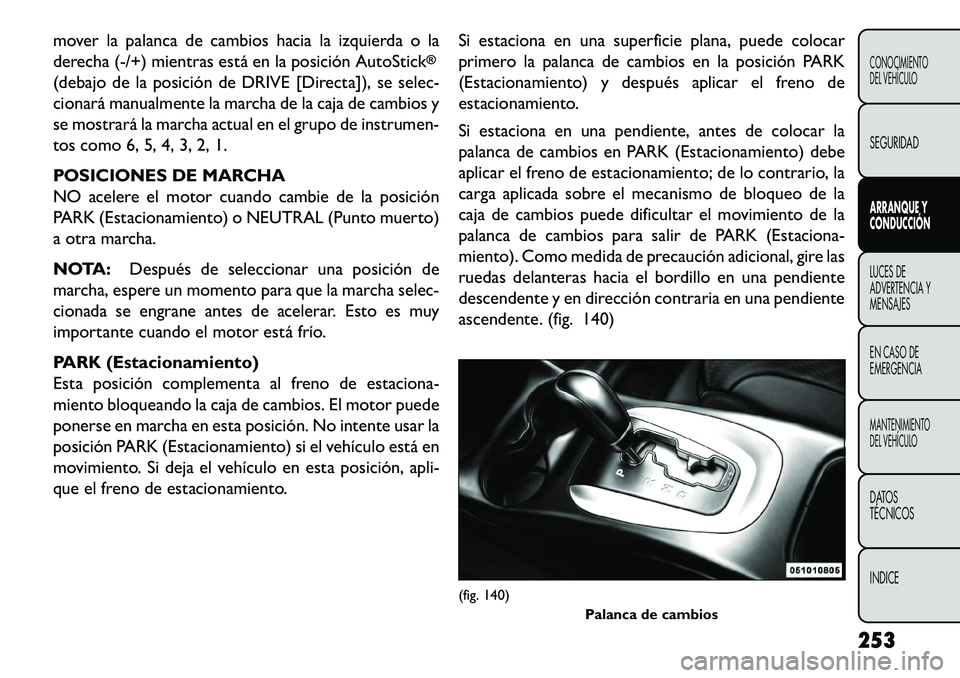 FIAT FREEMONT 2013  Manual de Empleo y Cuidado (in Spanish) mover la palanca de cambios hacia la izquierda o la
derecha (-/+) mientras está en la posición AutoStick
®
(debajo de la posición de DRIVE [Directa]), se selec-
cionará manualmente la marcha de l
