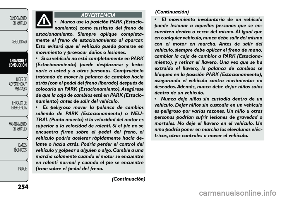 FIAT FREEMONT 2013 Manual de Empleo y Cuidado (in Spanish) ADVERTENCIA
Nun
ca use la posición PARK (Estacio-
namiento) como sustituto del freno de
estacionamiento. Siempre aplique completa-
mente el freno de estacionamiento al aparcar.
Esto evitará que el FIAT FREEMONT 2013 Manual de Empleo y Cuidado (in Spanish) ADVERTENCIA
Nun
ca use la posición PARK (Estacio-
namiento) como sustituto del freno de
estacionamiento. Siempre aplique completa-
mente el freno de estacionamiento al aparcar.
Esto evitará que el