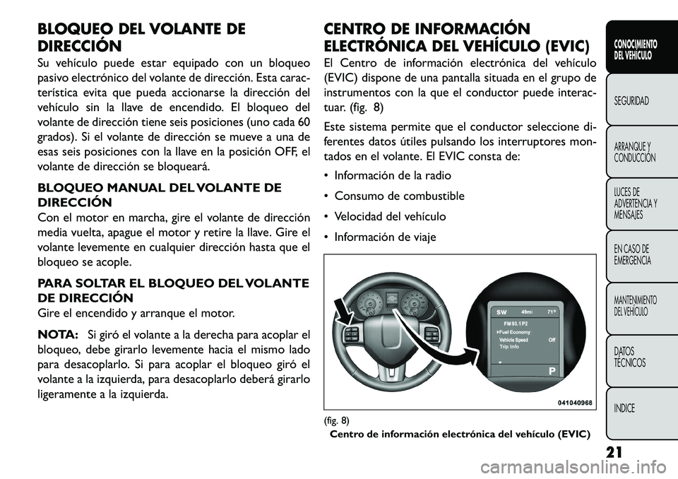 FIAT FREEMONT 2013  Manual de Empleo y Cuidado (in Spanish) BLOQUEO DEL VOLANTE DE
DIRECCIÓN
Su vehículo puede estar equipado con un bloqueo
pasivo electrónico del volante de dirección. Esta carac-
terística evita que pueda accionarse la dirección del
ve