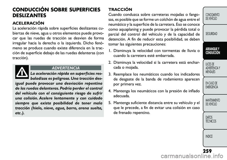 FIAT FREEMONT 2013 Manual de Empleo y Cuidado (in Spanish) CONDUCCIÓN SOBRE SUPERFICIES
DESLIZANTES
ACELERACIÓN
La aceleración rápida sobre superficies deslizantes cu-
biertas de nieve, agua u otros elementos puede provo-
car que las ruedas de tracción s FIAT FREEMONT 2013 Manual de Empleo y Cuidado (in Spanish) CONDUCCIÓN SOBRE SUPERFICIES
DESLIZANTES
ACELERACIÓN
La aceleración rápida sobre superficies deslizantes cu-
biertas de nieve, agua u otros elementos puede provo-
car que las ruedas de tracción s