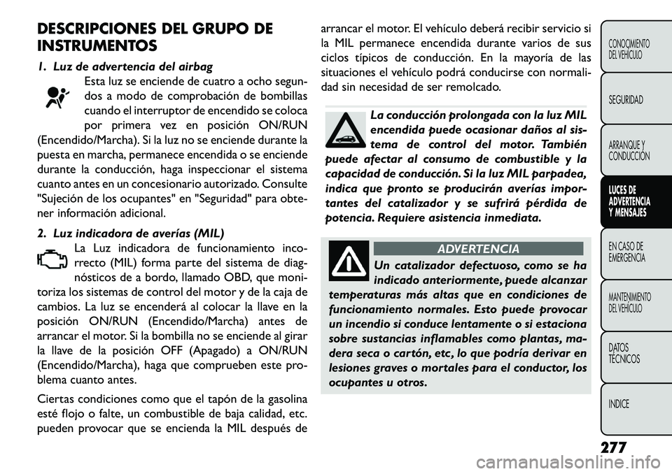 FIAT FREEMONT 2013 Manual de Empleo y Cuidado (in Spanish) DESCRIPCIONES DEL GRUPO DE
INSTRUMENTOS
1. Luz de advertencia del airbagEsta luz se enciende de cuatro a ocho segun-
dos a modo de comprobación de bombillas
cuando el interruptor de encendido se colo FIAT FREEMONT 2013 Manual de Empleo y Cuidado (in Spanish) DESCRIPCIONES DEL GRUPO DE
INSTRUMENTOS
1. Luz de advertencia del airbagEsta luz se enciende de cuatro a ocho segun-
dos a modo de comprobación de bombillas
cuando el interruptor de encendido se colo