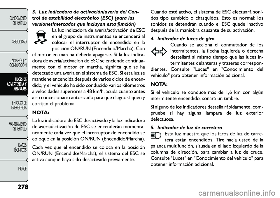FIAT FREEMONT 2013 Manual de Empleo y Cuidado (in Spanish) 3. Luz indicadora de activación/avería del Con-
trol de estabilidad electrónico (ESC) (para las
versiones/mercados que incluyan esta función)La luz indicadora de avería/activación de ESC
en el g FIAT FREEMONT 2013 Manual de Empleo y Cuidado (in Spanish) 3. Luz indicadora de activación/avería del Con-
trol de estabilidad electrónico (ESC) (para las
versiones/mercados que incluyan esta función)La luz indicadora de avería/activación de ESC
en el g