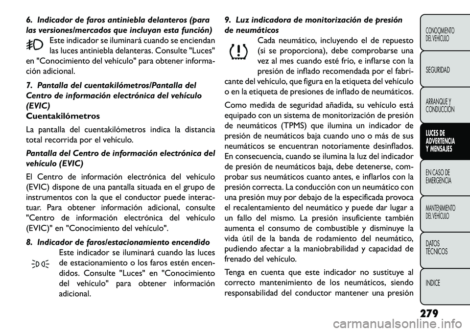 FIAT FREEMONT 2013 Manual de Empleo y Cuidado (in Spanish) 6. Indicador de faros antiniebla delanteros (para
las versiones/mercados que incluyan esta función)Este indicador se iluminará cuando se enciendan
las luces antiniebla delanteras. Consulte "Luces"
e FIAT FREEMONT 2013 Manual de Empleo y Cuidado (in Spanish) 6. Indicador de faros antiniebla delanteros (para
las versiones/mercados que incluyan esta función)Este indicador se iluminará cuando se enciendan
las luces antiniebla delanteras. Consulte "Luces"
e