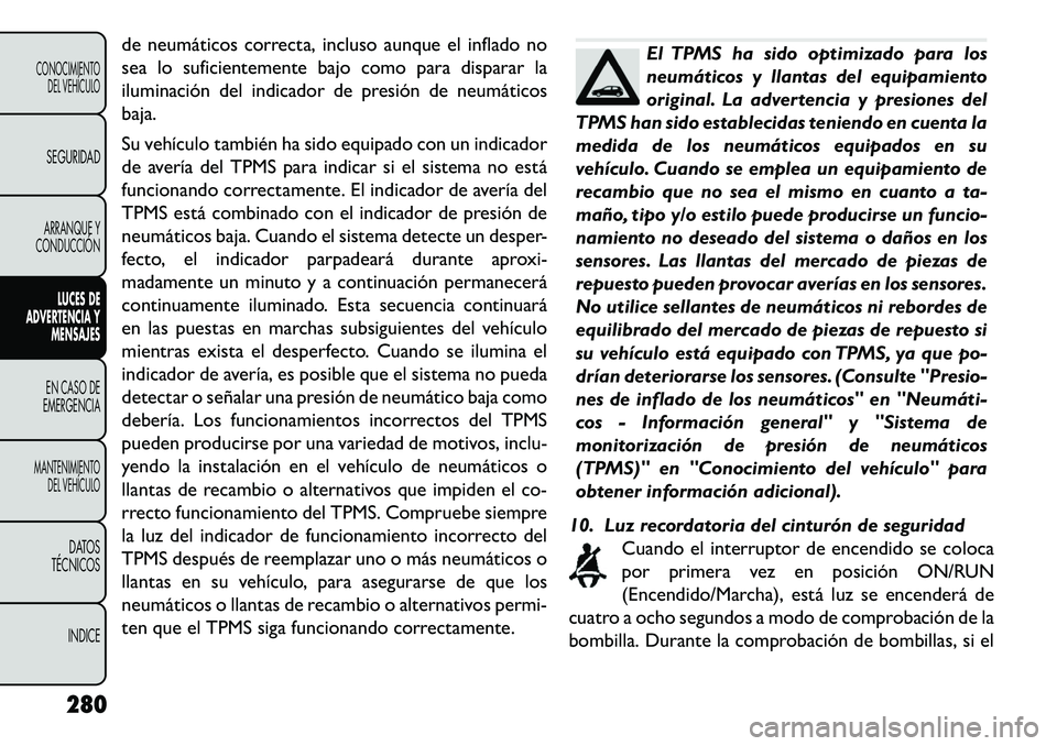 FIAT FREEMONT 2013 Manual de Empleo y Cuidado (in Spanish) de neumáticos correcta, incluso aunque el inflado no
sea lo suficientemente bajo como para disparar la
iluminación del indicador de presión de neumáticos
baja.
Su vehículo también ha sido equipa FIAT FREEMONT 2013 Manual de Empleo y Cuidado (in Spanish) de neumáticos correcta, incluso aunque el inflado no
sea lo suficientemente bajo como para disparar la
iluminación del indicador de presión de neumáticos
baja.
Su vehículo también ha sido equipa