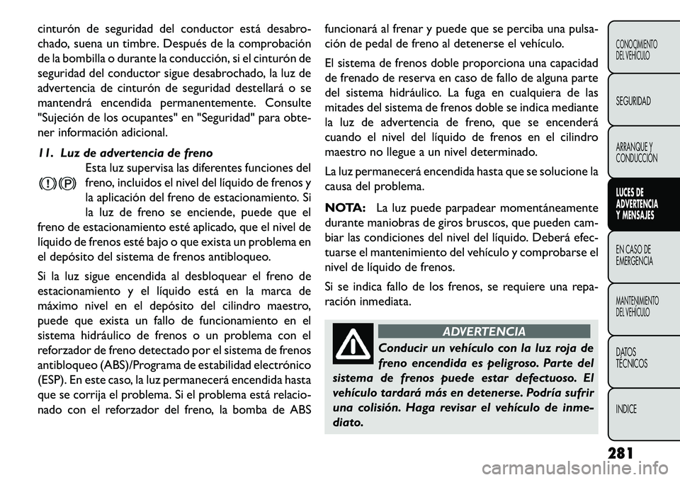 FIAT FREEMONT 2013 Manual de Empleo y Cuidado (in Spanish) cinturón de seguridad del conductor está desabro-
chado, suena un timbre. Después de la comprobación
de la bombilla o durante la conducción, si el cinturón de
seguridad del conductor sigue desab FIAT FREEMONT 2013 Manual de Empleo y Cuidado (in Spanish) cinturón de seguridad del conductor está desabro-
chado, suena un timbre. Después de la comprobación
de la bombilla o durante la conducción, si el cinturón de
seguridad del conductor sigue desab