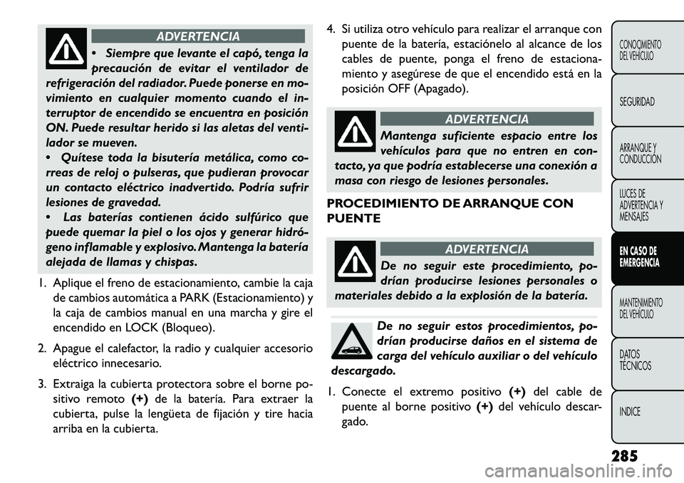 FIAT FREEMONT 2013 Manual de Empleo y Cuidado (in Spanish) ADVERTENCIA
Si
empre que levante el capó, tenga la
precaución de evitar el ventilador de
refrigeración del radiador. Puede ponerse en mo-
vimiento en cualquier momento cuando el in-
terruptor de FIAT FREEMONT 2013 Manual de Empleo y Cuidado (in Spanish) ADVERTENCIA
Si
empre que levante el capó, tenga la
precaución de evitar el ventilador de
refrigeración del radiador. Puede ponerse en mo-
vimiento en cualquier momento cuando el in-
terruptor de