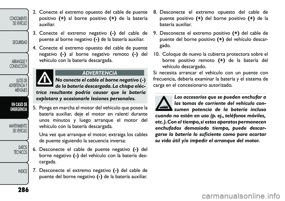 FIAT FREEMONT 2013 Manual de Empleo y Cuidado (in Spanish) 2. Conecte el extremo opuesto del cable de puentepositivo (+)al borne positivo (+)de la batería
auxiliar.
3. Conecte el extremo negativo (-)del cable de
puente al borne negativo (-)de la batería aux FIAT FREEMONT 2013 Manual de Empleo y Cuidado (in Spanish) 2. Conecte el extremo opuesto del cable de puentepositivo (+)al borne positivo (+)de la batería
auxiliar.
3. Conecte el extremo negativo (-)del cable de
puente al borne negativo (-)de la batería aux