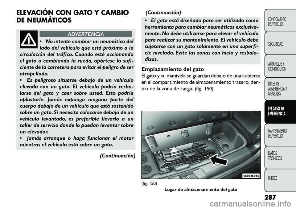 FIAT FREEMONT 2013 Manual de Empleo y Cuidado (in Spanish) ELEVACIÓN CON GATO Y CAMBIO
DE NEUMÁTICOS
ADVERTENCIA
N
o intente cambiar un neumático del
lado del vehículo que está próximo a la
circulación del tráfico. Cuando esté accionando
el gato o FIAT FREEMONT 2013 Manual de Empleo y Cuidado (in Spanish) ELEVACIÓN CON GATO Y CAMBIO
DE NEUMÁTICOS
ADVERTENCIA
N
o intente cambiar un neumático del
lado del vehículo que está próximo a la
circulación del tráfico. Cuando esté accionando
el gato o
