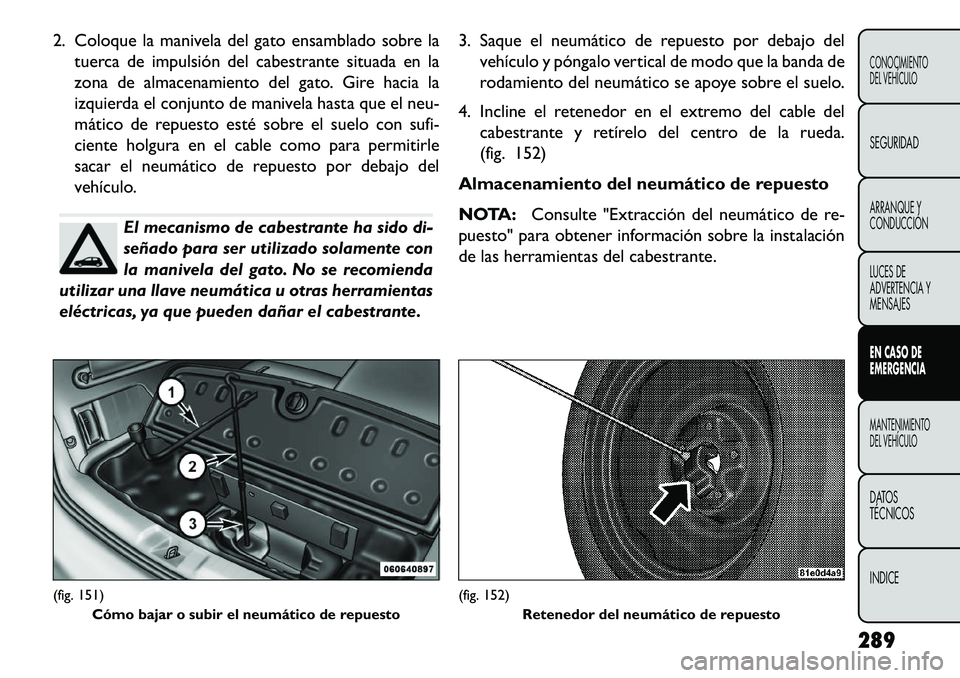 FIAT FREEMONT 2013 Manual de Empleo y Cuidado (in Spanish) 2. Coloque la manivela del gato ensamblado sobre latuerca de impulsión del cabestrante situada en la
zona de almacenamiento del gato. Gire hacia la
izquierda el conjunto de manivela hasta que el neu- FIAT FREEMONT 2013 Manual de Empleo y Cuidado (in Spanish) 2. Coloque la manivela del gato ensamblado sobre latuerca de impulsión del cabestrante situada en la
zona de almacenamiento del gato. Gire hacia la
izquierda el conjunto de manivela hasta que el neu-