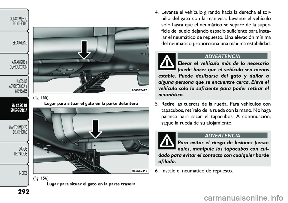 FIAT FREEMONT 2013 Manual de Empleo y Cuidado (in Spanish) 4. Levante el vehículo girando hacia la derecha el tor-nillo del gato con la manivela. Levante el vehículo
solo hasta que el neumático se separe de la super-
ficie del suelo dejando espacio suficie FIAT FREEMONT 2013 Manual de Empleo y Cuidado (in Spanish) 4. Levante el vehículo girando hacia la derecha el tor-nillo del gato con la manivela. Levante el vehículo
solo hasta que el neumático se separe de la super-
ficie del suelo dejando espacio suficie