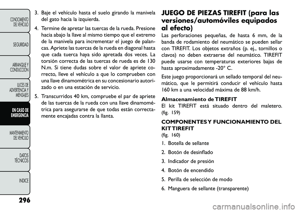 FIAT FREEMONT 2013 Manual de Empleo y Cuidado (in Spanish) 3. Baje el vehículo hasta el suelo girando la maniveladel gato hacia la izquierda.
4. Termine de apretar las tuercas de la rueda. Presione hacia abajo la llave al mismo tiempo que el extremo
de la ma FIAT FREEMONT 2013 Manual de Empleo y Cuidado (in Spanish) 3. Baje el vehículo hasta el suelo girando la maniveladel gato hacia la izquierda.
4. Termine de apretar las tuercas de la rueda. Presione hacia abajo la llave al mismo tiempo que el extremo
de la ma
