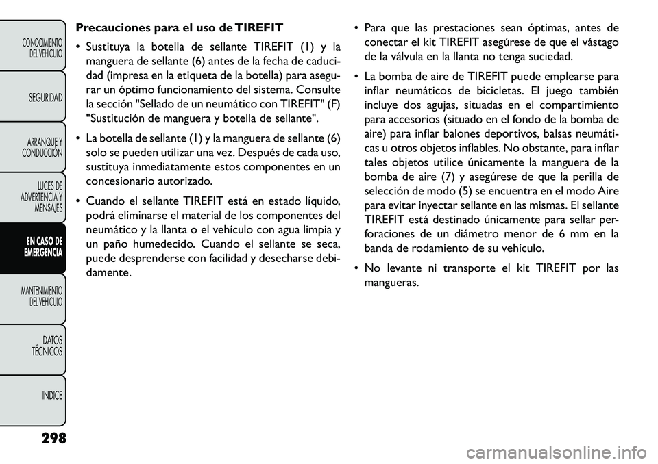 FIAT FREEMONT 2013 Manual de Empleo y Cuidado (in Spanish) Precauciones para el uso de TIREFIT
Sustituya la botella de sellante TIREFIT (1) y lamanguera de sellante (6) antes de la fecha de caduci-
dad (impresa en la etiqueta de la botella) para asegu-
rar FIAT FREEMONT 2013 Manual de Empleo y Cuidado (in Spanish) Precauciones para el uso de TIREFIT
Sustituya la botella de sellante TIREFIT (1) y lamanguera de sellante (6) antes de la fecha de caduci-
dad (impresa en la etiqueta de la botella) para asegu-
rar