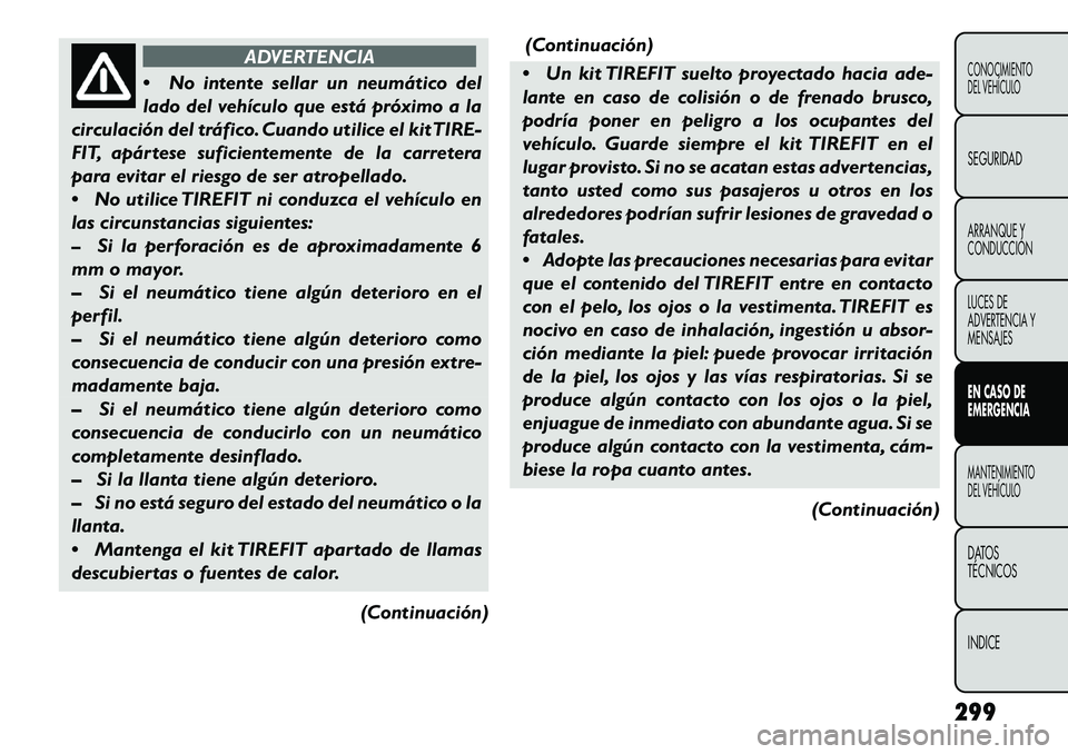 FIAT FREEMONT 2013 Manual de Empleo y Cuidado (in Spanish) ADVERTENCIA
N
o intente sellar un neumático del
lado del vehículo que está próximo a la
circulación del tráfico. Cuando utilice el kit TIRE-
FIT, apártese suficientemente de la carretera
para FIAT FREEMONT 2013 Manual de Empleo y Cuidado (in Spanish) ADVERTENCIA
N
o intente sellar un neumático del
lado del vehículo que está próximo a la
circulación del tráfico. Cuando utilice el kit TIRE-
FIT, apártese suficientemente de la carretera
para