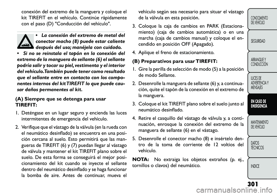 FIAT FREEMONT 2013 Manual de Empleo y Cuidado (in Spanish) conexión del extremo de la manguera y coloque el
kit TIREFIT en el vehículo. Continúe rápidamente
con el paso (D) "Conducción del vehículo".
La conexión del extremo de metal del
conector macho FIAT FREEMONT 2013 Manual de Empleo y Cuidado (in Spanish) conexión del extremo de la manguera y coloque el
kit TIREFIT en el vehículo. Continúe rápidamente
con el paso (D) "Conducción del vehículo".
La conexión del extremo de metal del
conector macho