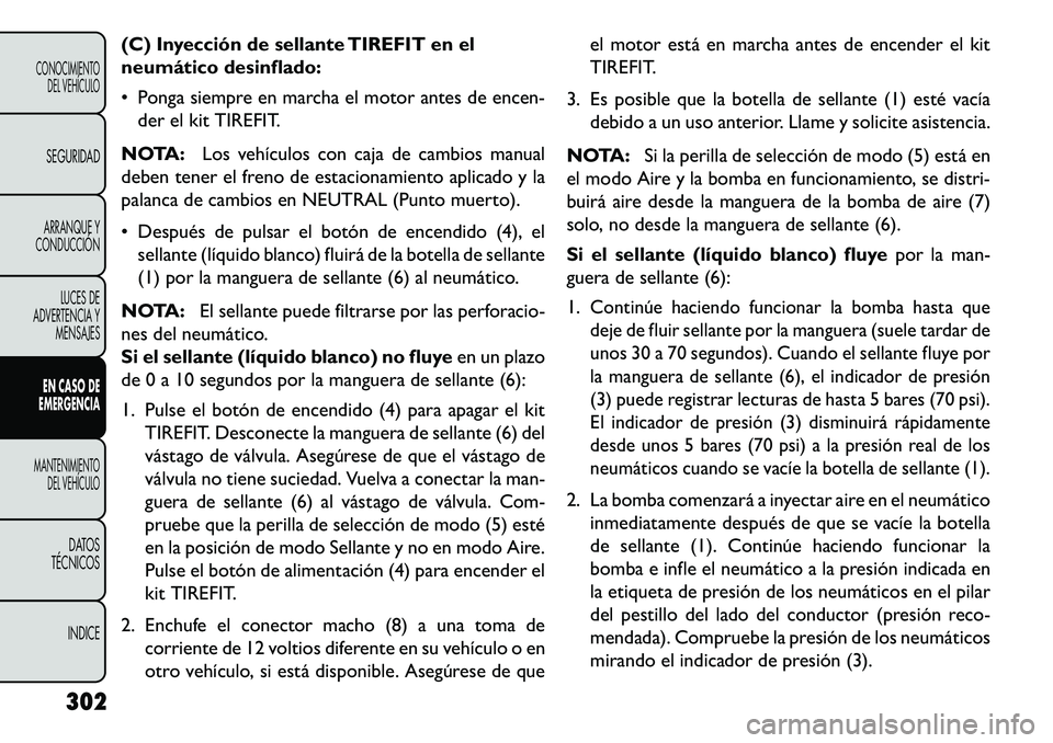 FIAT FREEMONT 2013 Manual de Empleo y Cuidado (in Spanish) (C) Inyección de sellante TIREFIT en el
neumático desinflado:
Ponga siempre en marcha el motor antes de encen-der el kit TIREFIT.
NOTA: Los vehículos con caja de cambios manual
deben tener el fre FIAT FREEMONT 2013 Manual de Empleo y Cuidado (in Spanish) (C) Inyección de sellante TIREFIT en el
neumático desinflado:
Ponga siempre en marcha el motor antes de encen-der el kit TIREFIT.
NOTA: Los vehículos con caja de cambios manual
deben tener el fre