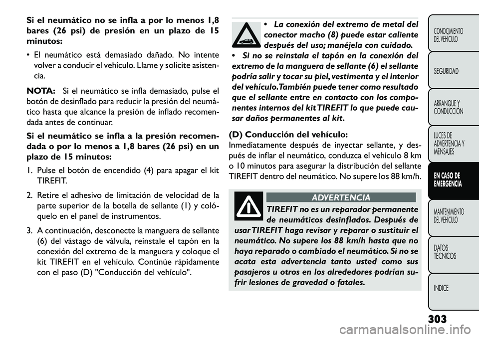 FIAT FREEMONT 2013 Manual de Empleo y Cuidado (in Spanish) Si el neumático no se infla a por lo menos 1,8
bares (26 psi) de presión en un plazo de 15
minutos:
El neumático está demasiado dañado. No intentevolver a conducir el vehículo. Llame y solicit FIAT FREEMONT 2013 Manual de Empleo y Cuidado (in Spanish) Si el neumático no se infla a por lo menos 1,8
bares (26 psi) de presión en un plazo de 15
minutos:
El neumático está demasiado dañado. No intentevolver a conducir el vehículo. Llame y solicit