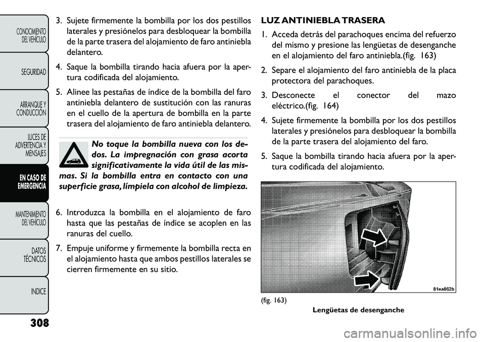 FIAT FREEMONT 2013 Manual de Empleo y Cuidado (in Spanish) 3. Sujete firmemente la bombilla por los dos pestilloslaterales y presiónelos para desbloquear la bombilla
de la parte trasera del alojamiento de faro antiniebla
delantero.
4. Saque la bombilla tiran FIAT FREEMONT 2013 Manual de Empleo y Cuidado (in Spanish) 3. Sujete firmemente la bombilla por los dos pestilloslaterales y presiónelos para desbloquear la bombilla
de la parte trasera del alojamiento de faro antiniebla
delantero.
4. Saque la bombilla tiran