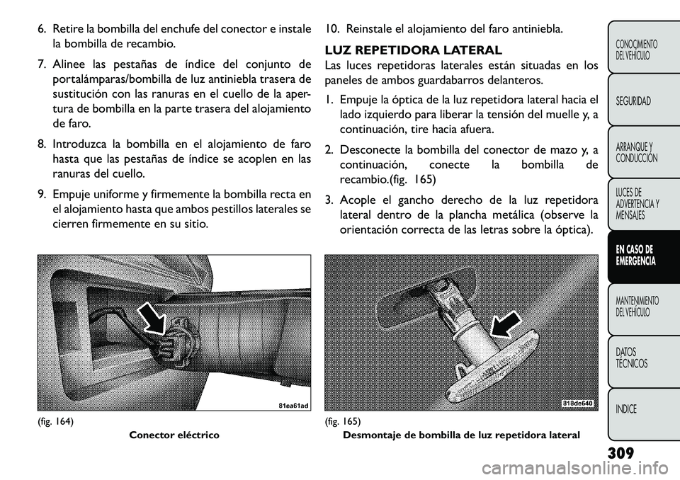 FIAT FREEMONT 2013 Manual de Empleo y Cuidado (in Spanish) 6. Retire la bombilla del enchufe del conector e instalela bombilla de recambio.
7. Alinee las pestañas de índice del conjunto de portalámparas/bombilla de luz antiniebla trasera de
sustitución co FIAT FREEMONT 2013 Manual de Empleo y Cuidado (in Spanish) 6. Retire la bombilla del enchufe del conector e instalela bombilla de recambio.
7. Alinee las pestañas de índice del conjunto de portalámparas/bombilla de luz antiniebla trasera de
sustitución co