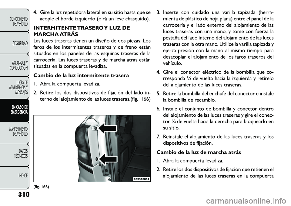 FIAT FREEMONT 2013 Manual de Empleo y Cuidado (in Spanish) 4. Gire la luz repetidora lateral en su sitio hasta que seacople el borde izquierdo (oirá un leve chasquido).
INTERMITENTE TRASERO Y LUZ DE
MARCHA ATRÁS
Las luces traseras tienen un diseño de dos p FIAT FREEMONT 2013 Manual de Empleo y Cuidado (in Spanish) 4. Gire la luz repetidora lateral en su sitio hasta que seacople el borde izquierdo (oirá un leve chasquido).
INTERMITENTE TRASERO Y LUZ DE
MARCHA ATRÁS
Las luces traseras tienen un diseño de dos p