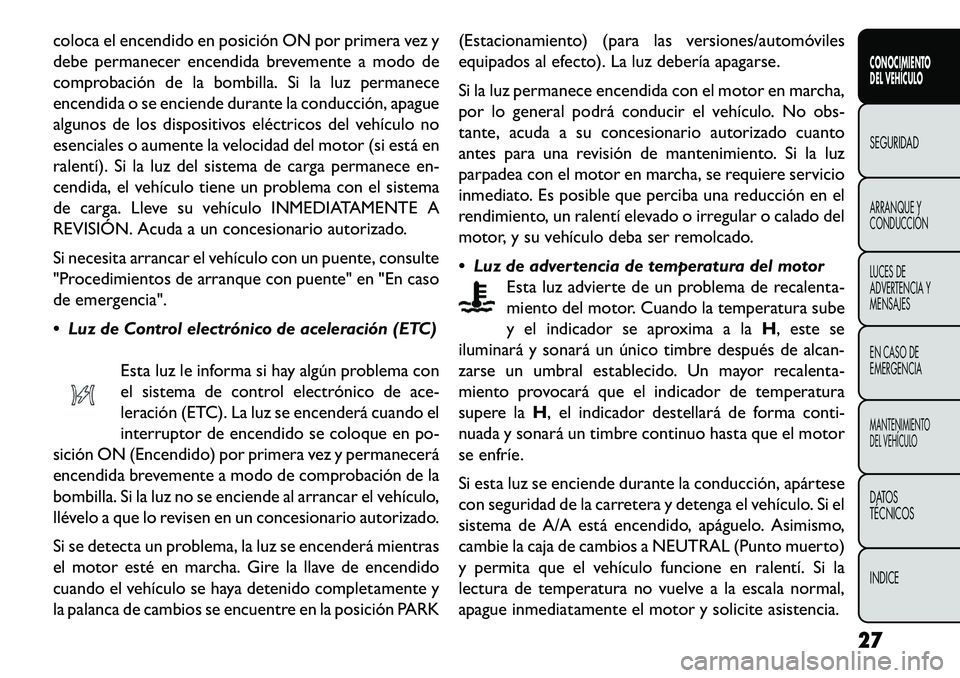 FIAT FREEMONT 2013  Manual de Empleo y Cuidado (in Spanish) coloca el encendido en posición ON por primera vez y
debe permanecer encendida brevemente a modo de
comprobación de la bombilla. Si la luz permanece
encendida o se enciende durante la conducción, a