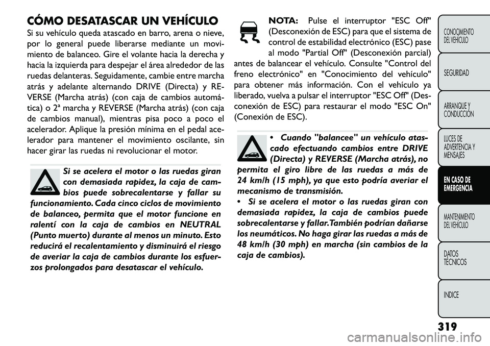 FIAT FREEMONT 2013 Manual de Empleo y Cuidado (in Spanish) CÓMO DESATASCAR UN VEHÍCULO
Si su vehículo queda atascado en barro, arena o nieve,
por lo general puede liberarse mediante un movi-
miento de balanceo. Gire el volante hacia la derecha y
hacia la i FIAT FREEMONT 2013 Manual de Empleo y Cuidado (in Spanish) CÓMO DESATASCAR UN VEHÍCULO
Si su vehículo queda atascado en barro, arena o nieve,
por lo general puede liberarse mediante un movi-
miento de balanceo. Gire el volante hacia la derecha y
hacia la i