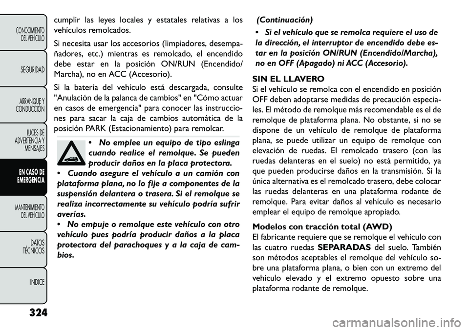 FIAT FREEMONT 2013 Manual de Empleo y Cuidado (in Spanish) cumplir las leyes locales y estatales relativas a los
vehículos remolcados.
Si necesita usar los accesorios (limpiadores, desempa-
ñadores, etc.) mientras es remolcado, el encendido
debe estar en la FIAT FREEMONT 2013 Manual de Empleo y Cuidado (in Spanish) cumplir las leyes locales y estatales relativas a los
vehículos remolcados.
Si necesita usar los accesorios (limpiadores, desempa-
ñadores, etc.) mientras es remolcado, el encendido
debe estar en la