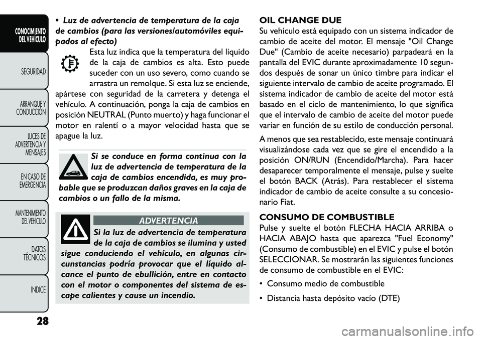 FIAT FREEMONT 2013  Manual de Empleo y Cuidado (in Spanish)  Luz de advertencia de temperatura de la caja
de cambios (para las versiones/automóviles equi-
pados al efecto)Esta luz indica que la temperatura del líquido
de la caja de cambios es alta. Esto pue