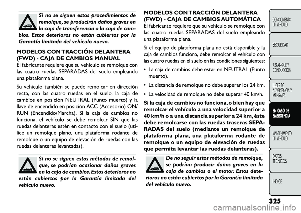 FIAT FREEMONT 2013 Manual de Empleo y Cuidado (in Spanish) Si no se siguen estos procedimientos de
remolque, se producirán daños graves en
la caja de transferencia o la caja de cam-
bios. Estos deterioros no están cubiertos por la
Garantía limitada del ve FIAT FREEMONT 2013 Manual de Empleo y Cuidado (in Spanish) Si no se siguen estos procedimientos de
remolque, se producirán daños graves en
la caja de transferencia o la caja de cam-
bios. Estos deterioros no están cubiertos por la
Garantía limitada del ve