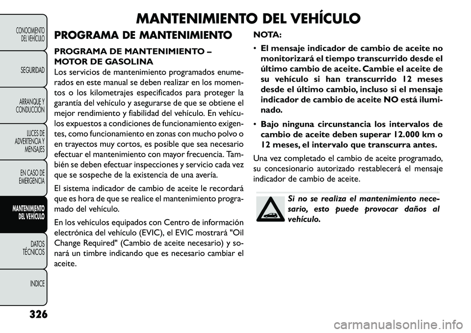 FIAT FREEMONT 2013 Manual de Empleo y Cuidado (in Spanish) MANTENIMIENTO DEL VEHÍCULO
PROGRAMA DE MANTENIMIENTO
PROGRAMA DE MANTENIMIENTO –
MOTOR DE GASOLINA
Los servicios de mantenimiento programados enume-
rados en este manual se deben realizar en los mo FIAT FREEMONT 2013 Manual de Empleo y Cuidado (in Spanish) MANTENIMIENTO DEL VEHÍCULO
PROGRAMA DE MANTENIMIENTO
PROGRAMA DE MANTENIMIENTO –
MOTOR DE GASOLINA
Los servicios de mantenimiento programados enume-
rados en este manual se deben realizar en los mo