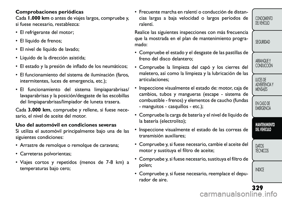 FIAT FREEMONT 2013 Manual de Empleo y Cuidado (in Spanish) Comprobaciones periódicas
Cada1.000 km o antes de viajes largos, compruebe y,
si fuese necesario, restablezca:
El refrigerante del motor;
El líquido de frenos;
El nivel de líquido de lavado;
FIAT FREEMONT 2013 Manual de Empleo y Cuidado (in Spanish) Comprobaciones periódicas
Cada1.000 km o antes de viajes largos, compruebe y,
si fuese necesario, restablezca:
El refrigerante del motor;
El líquido de frenos;
El nivel de líquido de lavado;